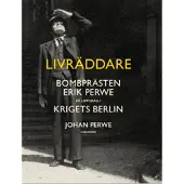 Livräddare : bombprästen Erik Perwe på uppdrag i krigets Berlin