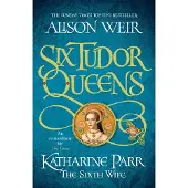 Six Tudor Queens: Katharine Parr, The Sixth Wife