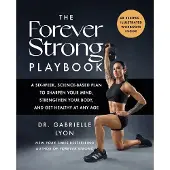 The Forever Strong Playbook- A Six-Week, Science-Based Plan to Sharpen Your Mind, Strengthen Your Body, and Get Healthy At Any Age