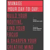 Manage Your Day-To-Day - Build Your Routine, Find Your Focus, and Sharpen Y