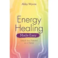 Energy Healing Made Easy - Unlock Your Potential As a Healer