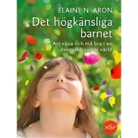 Det högkänsliga barnet : att växa och må bra i en överväldigande värld