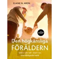 Den högkänsliga föräldern : gläns i din roll - även i en överväldigande värld