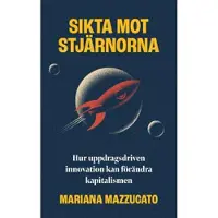 Sikta mot stjärnorna : hur uppdragsdriven innovation kan förändra kapitalismen