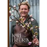 Karl Fredrik : mitt blomsterår på Österlen