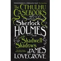 The Cthulhu Casebooks - Sherlock Holmes and the Shadwell Shadows