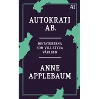 Autokrati AB : Diktatorerna som vill styra världen
