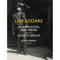 Livräddare : bombprästen Erik Perwe på uppdrag i krigets Berlin