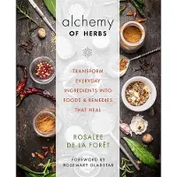 Alchemy of Herbs - Transform Everyday Ingredients into Foods & Remedies Tha