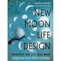 New Moon Life Design- Manifest the Life You Want Using Lunar Cycles, Tarot, and Astrology