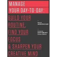 Manage Your Day-To-Day - Build Your Routine, Find Your Focus, and Sharpen Y