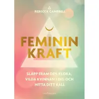 Feminin kraft : släpp fram den kloka, vilda kvinnan i dig och hitta ditt kall