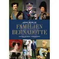 Familjen Bernadotte : Makten, myterna, människorna