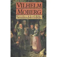 Småländskt folkliv : uppsatser och berättelser från Vilhelm Mobergs ungdomsår