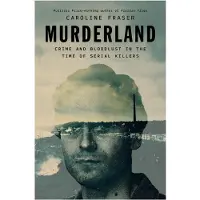 Murderland- Crime and Bloodlust in the Time of Serial Killers
