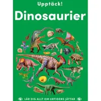 Upptäck dinosaurier : lär dig allt om urtidens jättar
