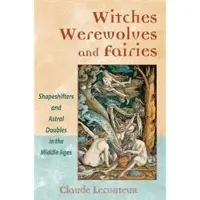 Witches Werewolves and Fairies - Shapeshifters and Astral Doubles in the Middle Ages