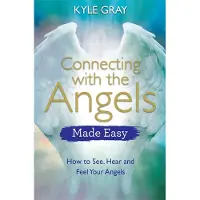 Connecting With the Angels Made Easy - How to See, Hear and Feel Your Angel