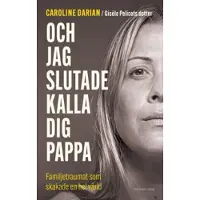 Och jag slutade kalla dig pappa : familjetraumat som skakade en hel värld